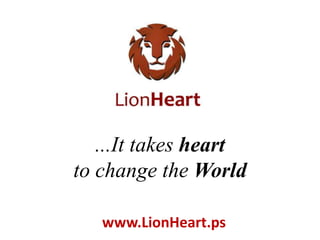 ...It takes heart
to change the World
www.LionHeart.ps
 