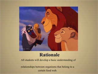 Rationale All students will develop a basic understanding of  relationships between organisms that belong to a  certain food web.  