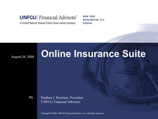 Online Insurance Suite August 24, 2009 Copyright © 2009. UNFCU Financial Advisors, LLC. All rights reserved.  By Stephen J. Ryerson,  President UNFCU Financial Advisors 