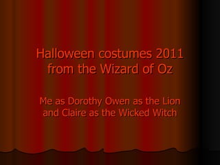 Halloween costumes 2011
 from the Wizard of Oz

Me as Dorothy Owen as the Lion
and Claire as the Wicked Witch
 