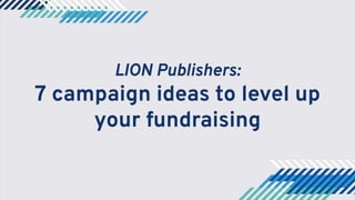 LION Publishers:
7 campaign ideas to level up
your fundraising
 