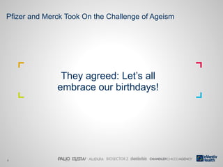 4
Pfizer and Merck Took On the Challenge of Ageism
They agreed: Let’s all
embrace our birthdays!
 