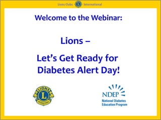 Welcome to the Webinar:

      Lions –
Let’s Get Ready for
Diabetes Alert Day!
 
