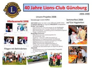 40 Jahre Lions-Club Günzburg 2006-2008 Unsere Projekte 2008 Sommerfest 2008  auf Gut Hygstetten Nikolausmarkt 2008 Fliegen mit Behinderten 
