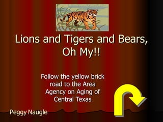 Lions and Tigers and Bears, Oh My!! Follow the yellow brick road to the Area Agency on Aging of Central Texas Peggy   Naugle 