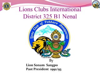 Lions Clubs International
District 325 B1 Nepal
By
Lion Sonam Sangpo
Past President 1992/93
 