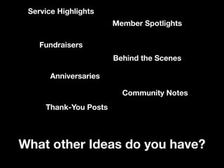 Service Highlights
Fundraisers
Member Spotlights
Behind the Scenes
Anniversaries
Thank-You Posts
Community Notes
What other Ideas do you have?
 
