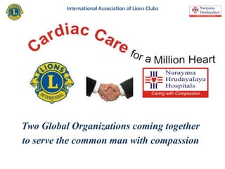 International Association of Lions Clubs
     Lions Free Cardiac Care Center




Two Global Organizations coming together
to serve the common man with compassion
 