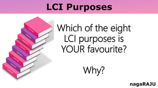 LCI Purposes
nagaRAJU
Which of the eight
LCI purposes is
YOUR favourite?
Why?
 