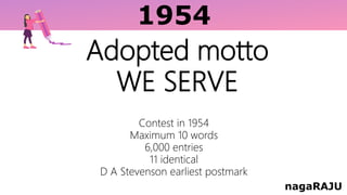 1954
nagaRAJU
Adopted motto
WE SERVE
Contest in 1954
Maximum 10 words
6,000 entries
11 identical
D A Stevenson earliest postmark
 
