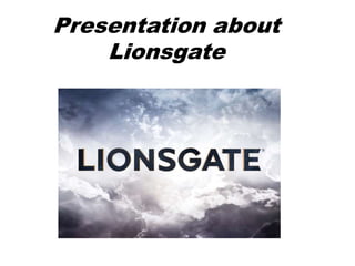 Presentation about
Lionsgate
 
