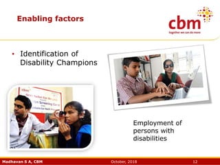 Madhavan S A, CBM October, 2018 12
• Identification of
Disability Champions
Employment of
persons with
disabilities
Enabling factors
 