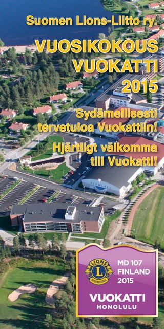 VUOSIKOKOUS
VUOKATTI
2015
Suomen Lions-Liitto ry.
Sydämellisesti
tervetuloa Vuokattiin!
Hjärtligt välkomma
till Vuokatti!
 