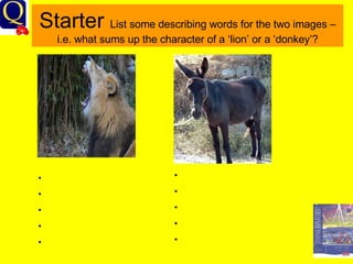Starter  List some describing words for the two images – i.e. what sums up the character of a ‘lion’ or a ‘donkey’? 