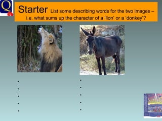 Starter  List some describing words for the two images – i.e. what sums up the character of a ‘lion’ or a ‘donkey’? 