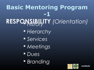 Basic Mentoring Program
-1
RESPONSIBILITY (Orientation)
 History
 Hierarchy
 Services
 Meetings
 Dues
 Branding
mnRAJU

 