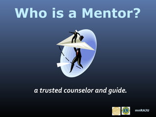 Who is a Mentor?

a trusted counselor and guide.
mnRAJU

 