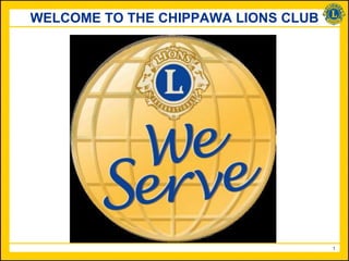 WELCOME TO THE CHIPPAWA LIONS CLUB




                                     1
 