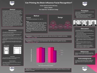 Can Priming the Brain Influence Facial Recognition?
                                                                                                                                 Kristan Russell and Erin McCreary
                                                                                                                                          Dawn G. Blasko
                          Abstract                                                                                              Penn State Erie, The Behrend College
The current study examined if it is possible to improve or impair
facial recognition accuracy by priming the brain’s lateralization. The
                                                                                                                                                                                                 Procedure
first hypothesis was that performing a global lateralization task                                                                                                             • Given informed consent and demographic survey, then began
would improve facial recognition accuracy. The second hypothesis                                                                                                              computer aided portion (EPRIME).
was that performing a local lateralization task would impair facial                                                                                                           •Shown 10 Photos
recognition accuracy. Lastly, it was hypothesized that the                                                                                                                    •Performed the condition they were randomly assigned to.
                                                                                                                                                                              •Shown 30 photos (20 foils and previous 10 shown)
confidence of the participant would also have an influence on
accuracy. In the study, participants first viewed a photo array, and                                                   Method                                                    •Asked to identify whether they had seen them before, and
                                                                                                                                                                                 rated their confidence in each decision.
then were randomly assigned to complete either the Navon Letters
task, or the Hierarchical Figures Task. Research has validated              Participants                                                                             Design      •Photos were shown one at a time in random order.
these tasks as being useful to prime the brain to either a global or
local lateralization. Participants were then asked to view a set of
                                                                            • 65 participants total (female = 49 , male= 16)
randomly presented photos and decide if they were present in the
original set. They also rated their confidence in their decision. The
over arching goal of this study was to understand the effects of            Stimuli
brain lateralization shifts on the ability to recognize faces. The          • Demographic Questionnaire- Requested information
results showed that local processing significantly impaired the ability     pertaining to each individual’s sex, age, race, major, and
to recognize a face compared to both control and global conditions.         past history of experienced or witnessed violence.
However, priming the brain with global lateralization was not found
                                                                            • Navon Letters (Turner & Engle, 1989) - Employed as
to significantly enhance recognition.
                                                                            a means of determining working memory capacity. A
                                                                            Navon Letter is a large letter made up of smaller letters.
                                                                            • Hierarchical Figures- (Blanca, & Alarcon, 2002). - A
                                                                            task consisted of large squares with the left or right side
                                                                                                                                                                                                 Discussion
                     Introduction                                           missing, made up of small squares with the right or left                                          • One hypothesis, that local processing orientation would
                                                                                                                                                                              significantly reduce facial recognition accuracy, was confirmed.
                                                                            side missing.
• Past research has shown that facial recognition can be impaired                                                                                                                •Confirmed past findings.
through left brain (or local) processing..
                                                                                                                                                                                 •Confirmed that the phenomenon is not restricted solely to
• Few studies examine the effects of global processing on facial                                                                                                                 priming by the Navon Letters task.
recognition, but it has been speculated that it may enhance it.
(minimal support for this theory exists)                                                                                                                                      • Hypothesis that global processing would significantly enhance
                                                                          • Hypothesis 1: Performing a global lateralization task will enhance recognition accuracy.          facial recognition accuracy was not confirmed.
• Processing shifts can be primed through different types of tasks.
                                                                               • t(33) = .10, p =.924                                                                            •Other factors must be measured and controlled.
• Previous research has investigated the phenomenon of facial
recognition reduction through using the Navon Letters task. (Macrae                                                                                                              •Additional research in this area must be conducted, the past
& Lewis, 2002).                                                                                                                                                                  studies do not agree on whether or not this phenomenon
                                                                                                                                                                                 exists.
• Research using Hierarchical Figures tasks to prime the brain’s          • Hypothesis 2: Performing a local lateralization task will reduce recognition accuracy.
                                                                                                                                                                              • No relationship between confidence and accuracy
lateralization has been used, but not applied to facial recognition
research.
                                                                               • t(33) = 5.22, p < .001*
                                                                                                                                                                                 •Results did approach significance; possible need for a
                                                                                                                                                                                 stronger power.
                                                                                                                                                                                 •Implication: Jurors tend to place very heavy reliability on
     Navon Letters                       Hierarchical Figures
                                                                                                                                                                                 witness confidence – if confidence does not influence
                                                                                                                                                                                 accuracy (as found in our study), it is important that jurors
                                                                                                                                                                                 reduce the reliability they place on this factor.
                                                                                         Facial Recognition Accuracy




                                                                                                                                                                                                References
                                                                                                                                                                              •Macrae, C., & Lewis, H. (2002). Do i know you? processing
                                                                                                                                                                              orientation and face recognition. Psychological Science, 13(2),
                                                                                                                                                                              194-196.

                           Current Study
• The current study sought to examine the influence of brain
lateralization on one’s ability to recognize faces.                                                                                                                                     Acknowledgments
                                                                                                                                                                              This research was made possible through an Undergraduate
                        Research Question                                                                                                                                     Student Research Grant at Penn State Erie, The Behrend
                                                                                                                                                                              College. Special thanks to our research advisor Dr. Dawn
• Does global or local processing shifts enhance or reduce our
                                                                                                                                                                              Blasko.
ability to recognize faces?
• Does our confidence level during this process influence our
recognition accuracy?
                                                                                                                            Task Type and Priming Condition


                                                                          • Hypothesis 3: The participants overall confidence would have a significant influence on facial
                                                                          recognition accuracy.
 