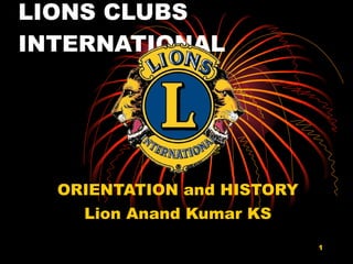 LIONS CLUBS INTERNATIONAL ORIENTATION and HISTORY Lion Anand Kumar KS 