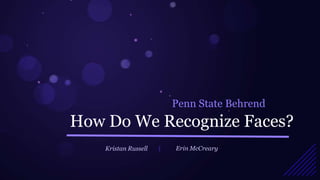 Penn State Behrend
How Do We Recognize Faces?
    Kristan Russell   |   Erin McCreary
 