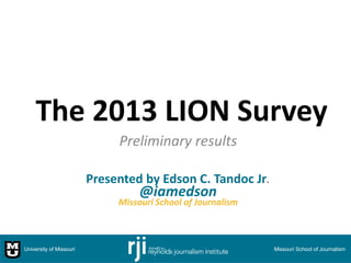 The 2013 LION Survey
Preliminary results
Presented by Edson C. Tandoc Jr.

@iamedson

Missouri School of Journalism

University of Missouri

Missouri School of Journalism

 