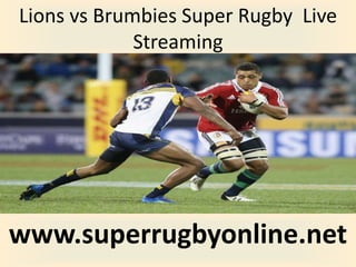 Lions vs Brumbies Super Rugby Live
Streaming
www.superrugbyonline.net
 