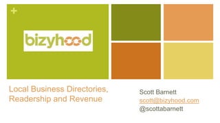 +
Local Business Directories,
Readership and Revenue
Scott Barnett
scott@bizyhood.com
@scottabarnett
 
