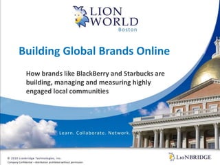 Building Global Brands Online,[object Object],How brands like BlackBerry and Starbucks are building, managing and measuring highly engaged local communities,[object Object]