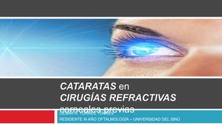 CÉSAR R. TORRES TORRES
RESIDENTE III AÑO OFTALMOLOGÍA – UNIVERSIDAD DEL SINÚ
CATARATAS en
CIRUGÍAS REFRACTIVAS
corneales previas
 