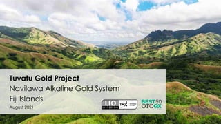 Tuvatu Gold Project
Navilawa Alkaline Gold System
Fiji Islands
August 2021
 