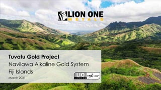 Tuvatu Gold Project
Navilawa Alkaline Gold System
Fiji Islands
March 2021
 