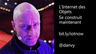 L'Internet des
Objets
Se construit
maintenant
bit.ly/iotnow
@danvy
 