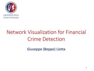 1
Giuseppe (Beppe) Liotta
Network Visualization for Financial
Crime Detection
UNIVERSITÀ DEGLI
STUDI DI PERUGIA
 