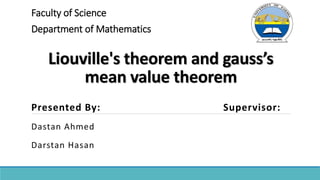 Liouville's theorem and gauss’s
mean value theorem
Presented By: Supervisor:
Dastan Ahmed
Darstan Hasan
Faculty of Science
Department of Mathematics
