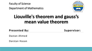 Liouville's theorem and gauss’s
mean value theorem
Presented By: Supervisor:
Dastan Ahmed
Darstan Hasan
Faculty of Science
Department of Mathematics
 