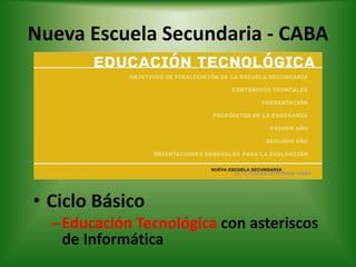 Nueva Escuela Secundaria - CABA
• Ciclo Básico
–Educación Tecnológica con asteriscos
de Informática
 