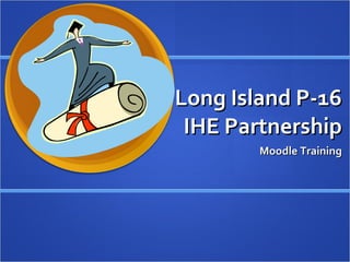 Long Island P-16 IHE Partnership Moodle Training 