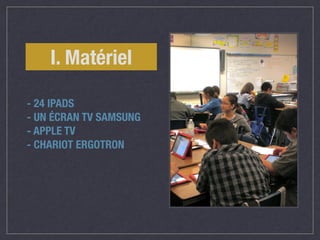 I. Matériel 
- 24 IPADS 
- UN ÉCRAN TV SAMSUNG 
- APPLE TV 
- CHARIOT ERGOTRON 
 