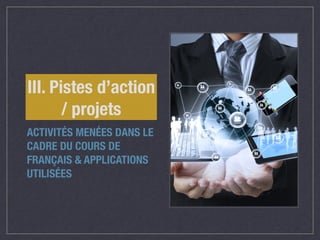 III. Pistes d’action 
/ projets 
ACTIVITÉS MENÉES DANS LE 
CADRE DU COURS DE 
FRANÇAIS & APPLICATIONS 
UTILISÉES 
 