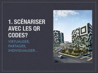 1. SCÉNARISER 
AVEC LES QR 
CODES? 
VIRTUALISER, 
PARTAGER, 
INDIVIDUALISER… 
 
