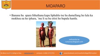 Re Bona Leseli Leseling La Hao. www.lce.ac.ls contacts: (+266) 22312721 www.facebook.com/LesothoCollegeOfEducation
• Banana ba apara lithethana kapa liphahlo tse ba dumellang ho lula ka
mokhoa oa ho iphara, ’me li sa ba sitisi ho bapala hantle.
9/26/2018 TJOTJO 11
MOAPARO
setšoantšo ka
rustyssey.blogspot.com
 