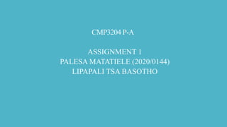 CMP3204 P-A
ASSIGNMENT 1
PALESA MATATIELE (2020/0144)
LIPAPALI TSA BASOTHO
 