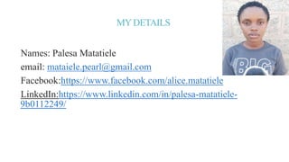MYDETAILS
Names: Palesa Matatiele
email: mataiele.pearl@gmail.com
Facebook:https://www.facebook.com/alice.matatiele
Linked...