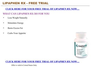 LIPAPHEN RX - FREE TRIAL   CLICK HERE FOR YOUR FREE TRIAL OF LIPAPHEN RX NOW… CLICK HERE FOR YOUR FREE TRIAL OF LIPAPHEN RX NOW… Offer is valid in United States Only WHAT CAN LIPAPHEN RX DO FOR YOU ,[object Object],[object Object],[object Object],[object Object]