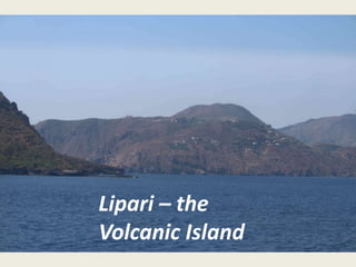 Lipari – the
Volcanic Island
 