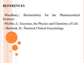 REFERENCES
Woodbury.: Biochemistry for the Pharmaceutical
Sciences
Pfeiffer, J.: Enzymes, the Physics and Chemistry of Life
 Martinek, R.: Practical Clinical Enzymology
 