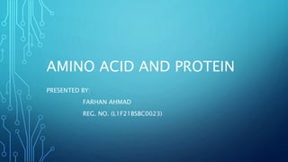 AMINO ACID AND PROTEIN
PRESENTED BY:
FARHAN AHMAD
REG. NO. (L1F21BSBC0023)
 