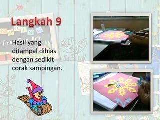 Hasil yang
ditampal dihias
dengan sedikit
corak sampingan.
 