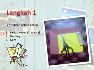Penyediaan bahan-bahan.

1. Kertas warna (2 warna)
2. Gunting
3. Gam
 